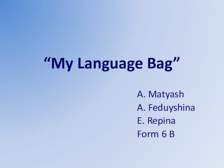 “My Language Bag”A. MatyashA. FeduyshinaE. RepinaForm 6 B