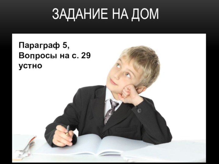 ЗАДАНИЕ НА ДОМПараграф 5,Вопросы на с. 29 устно