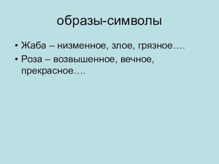 образы-символы Жаба – низменное, злое, грязное….Роза – возвышенное, вечное, прекрасное….