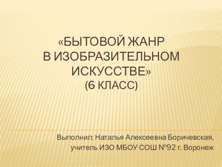 «Бытовой жанр  в изобразительном искусстве»  (6 класс) Выполнил: Наталья Алексеевна