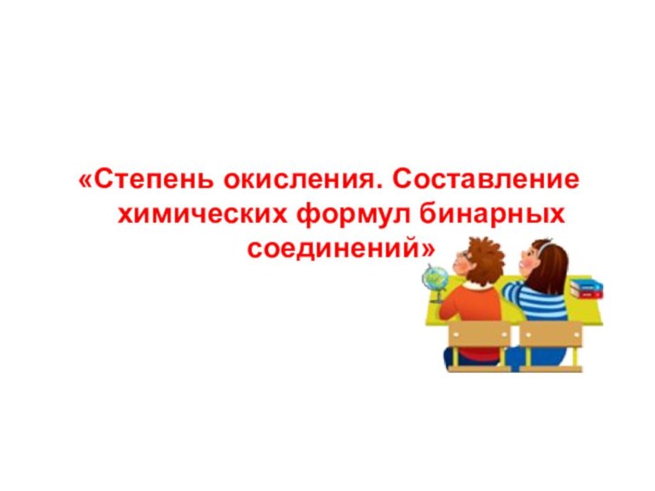 «Степень окисления. Составление химических формул бинарных соединений»