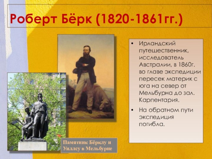 Роберт Бёрк (1820-1861гг.)Ирландский путешественник, исследователь Австралии, в 1860г. во главе экспедиции пересек