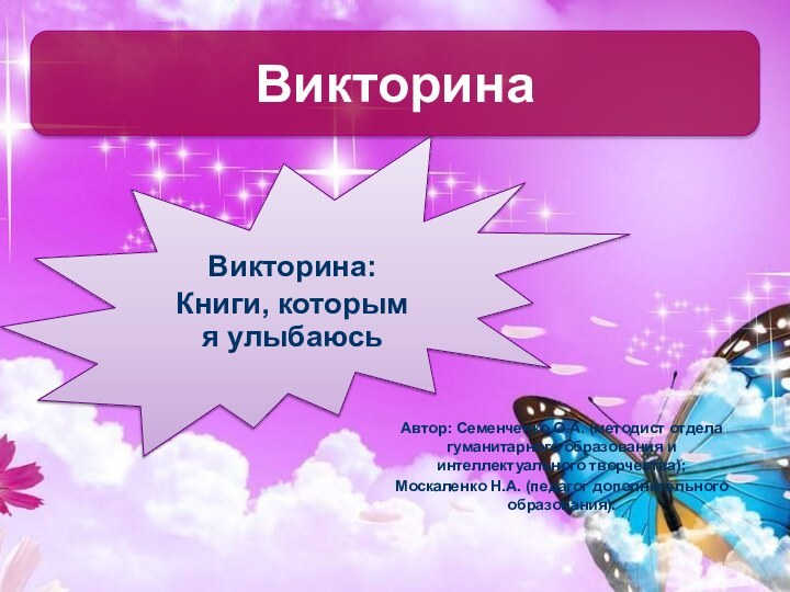 Викторина:Книги, которым я улыбаюсьВикторина Автор: Семенченко О.А. (методист отдела гуманитарного образования и