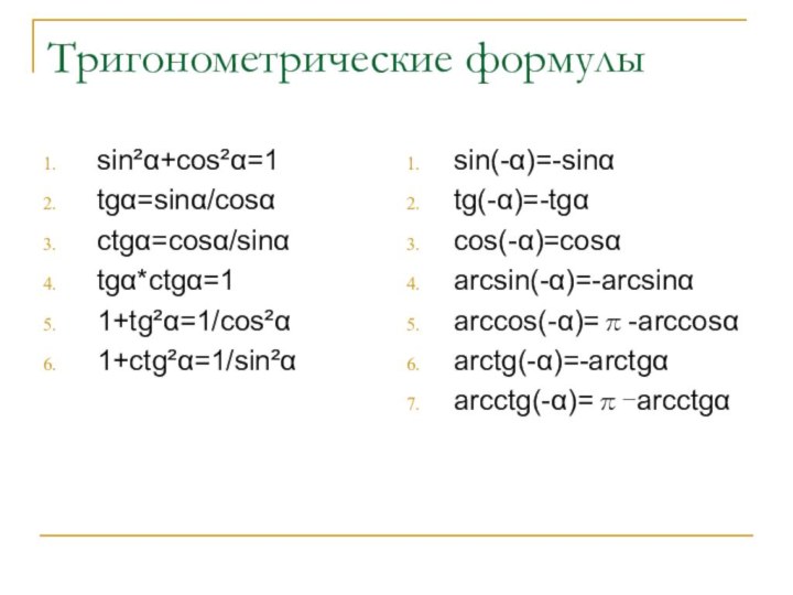 Тригонометрические формулыsin²α+cos²α=1tgα=sinα/cosαctgα=cosα/sinαtgα*ctgα=11+tg²α=1/cos²α1+ctg²α=1/sin²αsin(-α)=-sinαtg(-α)=-tgαcos(-α)=cosαarcsin(-α)=-arcsinαarccos(-α)=π-arccosαarctg(-α)=-arctgαarcctg(-α)=π-arcctgα