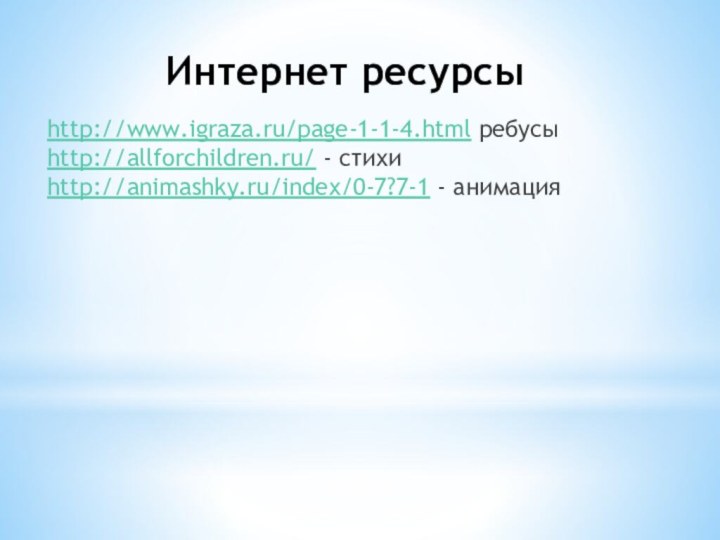 Интернет ресурсыhttp://www.igraza.ru/page-1-1-4.html ребусы http://allforchildren.ru/ - стихи http://animashky.ru/index/0-7?7-1 - анимация