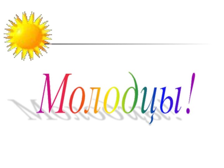 Молодцы!