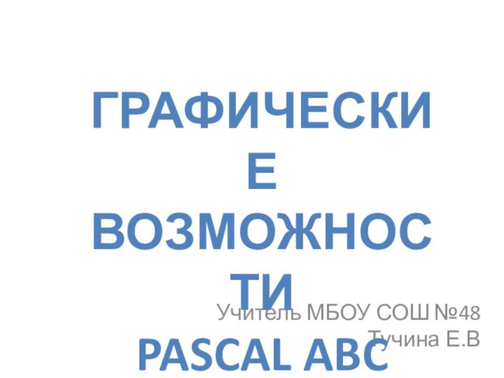 Учитель МБОУ СОШ №48 Тучина Е.ВГрафические  возможности PASCAL ABC