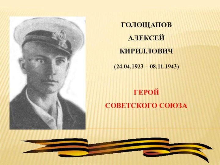 ГОЛОЩАПОВАЛЕКСЕЙКИРИЛЛОВИЧ(24.04.1923 – 08.11.1943)ГЕРОЙСОВЕТСКОГО СОЮЗА