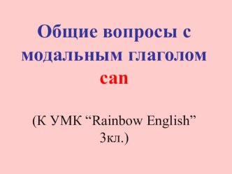 Презентация по английскому языку Общие вопросы с модальным глаголом can (3 класс)