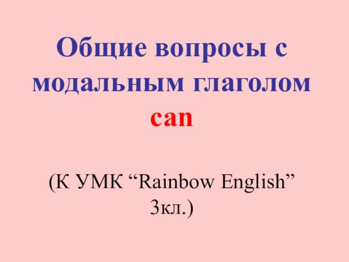 Общие вопросы с модальным глаголом  can  (К УМК “Rainbow English” 3кл.)