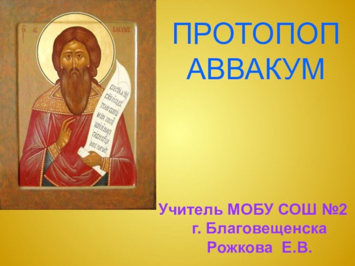 ПРОТОПОП АВВАКУМУчитель МОБУ СОШ №2  г. Благовещенска    Рожкова Е.В.