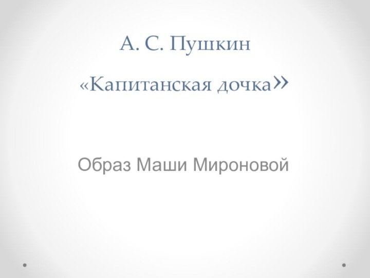 А. С. Пушкин  «Капитанская дочка» Образ Маши Мироновой