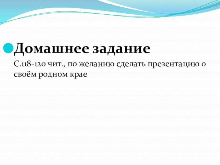 Домашнее задание  С.118-120 чит., по желанию сделать презентацию о своём родном крае