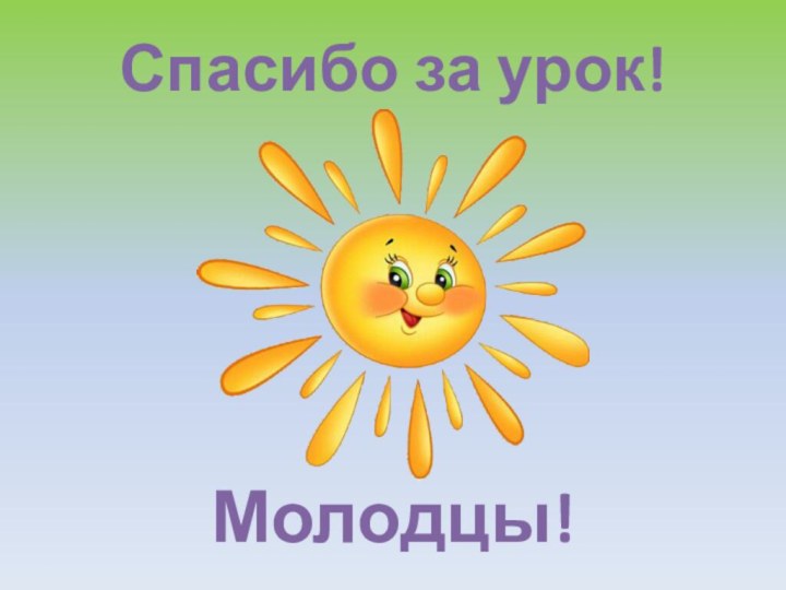 Спасибо за урок!Молодцы!