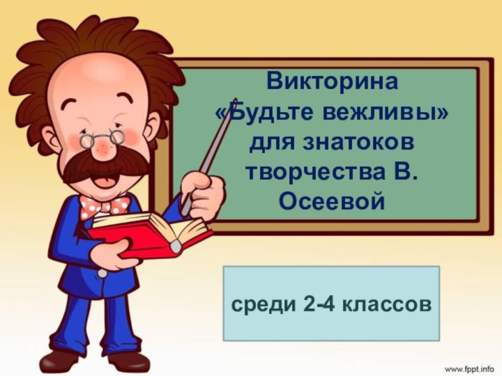 Викторина  «Будьте вежливы»  для знатоков творчества В.Осеевойсреди 2-4 классов