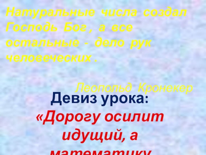 Девиз урока: «Дорогу осилит идущий, а математику мыслящий»Натуральные числа создал Господь Бог