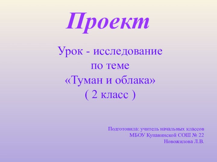 Проект Урок - исследованиепо теме«Туман и облака»( 2 класс )Подготовила: учитель начальных