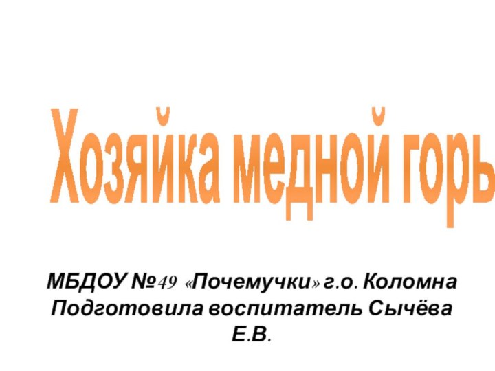 МБДОУ №49 «Почемучки» г.о. Коломна Подготовила воспитатель Сычёва Е.В.Хозяйка медной горы