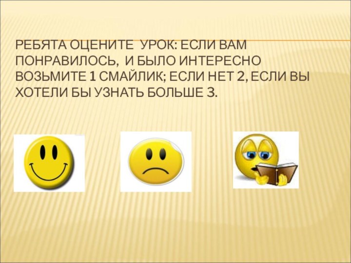 РЕБЯТА ОЦЕНИТЕ УРОК: ЕСЛИ ВАМ ПОНРАВИЛОСЬ, И БЫЛО ИНТЕРЕСНО  ВОЗЬМИТЕ 1