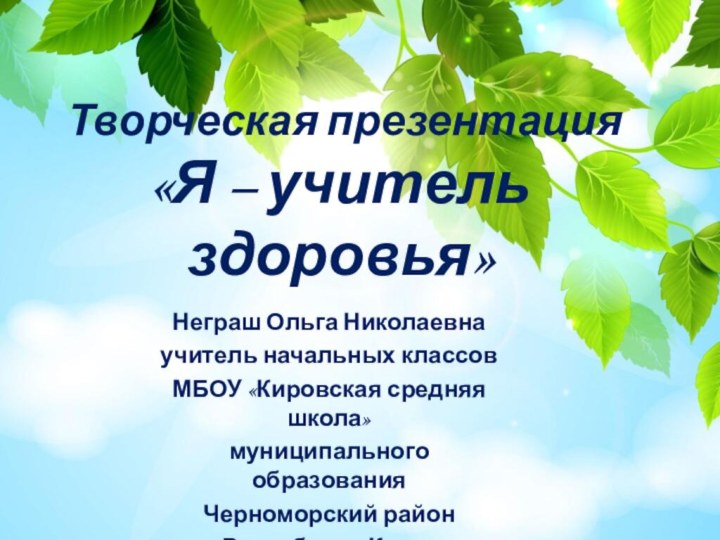 Творческая презентация  «Я – учитель здоровья»Неграш Ольга Николаевнаучитель начальных классовМБОУ