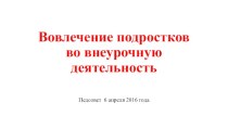 Презентация.Выступление на педсоветеВовлечение подростков во внеурочную деятельность