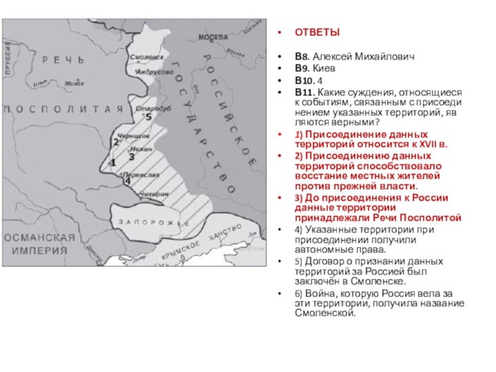 ОТВЕТЫВ8. Алексей МихайловичВ9. КиевВ10. 4В11. Какие суж­де­ния, от­но­ся­щи­е­ся к со­бы­ти­ям, свя­зан­ным с при­со­еди­не­ни­ем ука­зан­ных тер­ри­то­рий, яв­ля­ют­ся