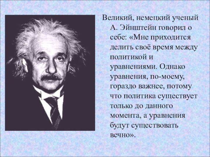 Великий, немецкий ученый А. Эйнштейн говорил о себе: «Мне приходится делить своё