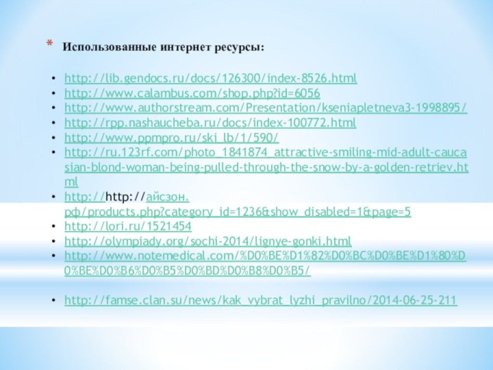 Использованные интернет ресурсы:  http://lib.gendocs.ru/docs/126300/index-8526.htmlhttp://www.calambus.com/shop.php?id=6056http://www.authorstream.com/Presentation/kseniapletneva3-1998895/http://rpp.nashaucheba.ru/docs/index-100772.htmlhttp://www.ppmpro.ru/ski_lb/1/590/http://ru.123rf.com/photo_1841874_attractive-smiling-mid-adult-caucasian-blond-woman-being-pulled-through-the-snow-by-a-golden-retriev.htmlhttp://http://айсзон.рф/products.php?category_id=1236&show_disabled=1&page=5http://lori.ru/1521454http://olympiady.org/sochi-2014/lignye-gonki.htmlhttp://www.notemedical.com/%D0%BE%D1%82%D0%BC%D0%BE%D1%80%D0%BE%D0%B6%D0%B5%D0%BD%D0%B8%D0%B5/http://famse.clan.su/news/kak_vybrat_lyzhi_pravilno/2014-06-25-211
