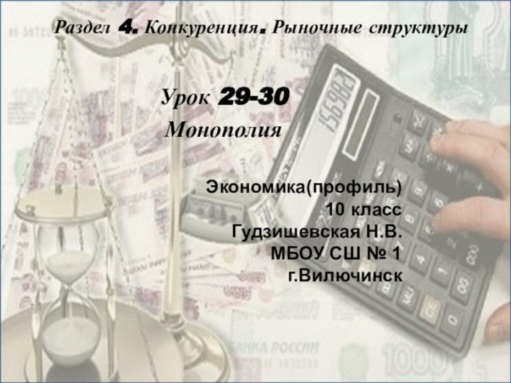 Раздел 4. Конкуренция. Рыночные структурыУрок 29-30МонополияЭкономика(профиль) 10 классГудзишевская Н.В.МБОУ СШ № 1 г.Вилючинск