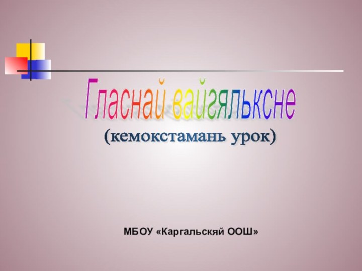 Гласнай вайгяльксне  МБОУ «Каргальскяй ООШ»(кемокстамань урок)