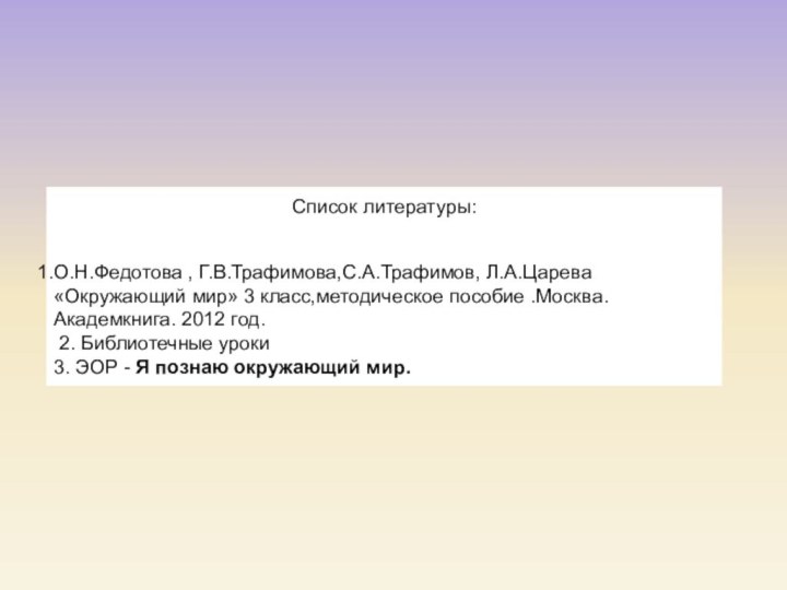 Список литературы:  О.Н.Федотова , Г.В.Трафимова,С.А.Трафимов, Л.А.Царева «Окружающий мир» 3 класс,методическое пособие