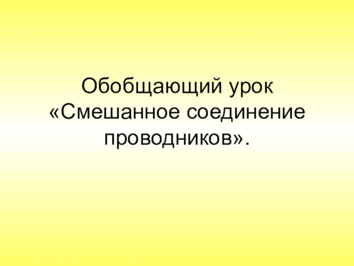 Обобщающий урок «Смешанное соединение проводников».