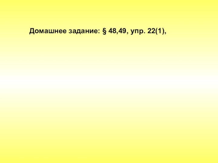 Домашнее задание: § 48,49, упр. 22(1),