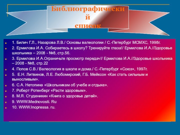 1. Билич Г.Л., Назарова Л.В./ Основы валеологии / С.-Петербург МСМХС, 1998г.2. Ермилова