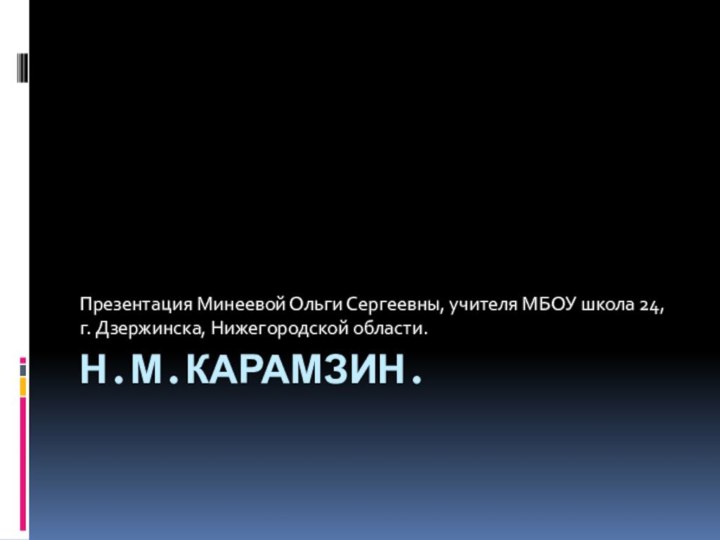 Н.М.Карамзин.Презентация Минеевой Ольги Сергеевны, учителя МБОУ школа 24, г. Дзержинска, Нижегородской области.