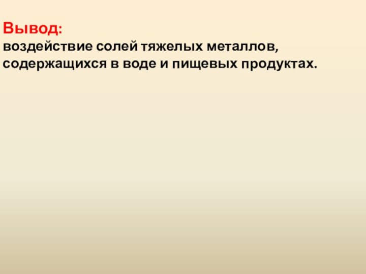 Вывод: воздействие солей тяжелых металлов, содержащихся в воде и пищевых продуктах.