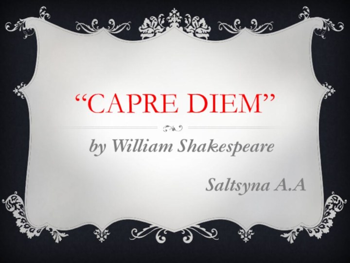 “Capre Diem”by William Shakespeare   Saltsyna A.A