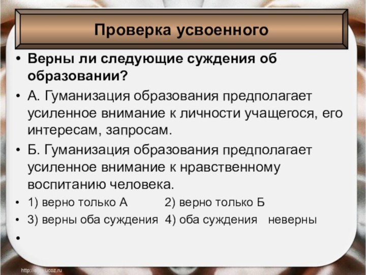 Верны ли следующие суждения об образовании?А. Гуманизация образования предполагает усиленное внимание к