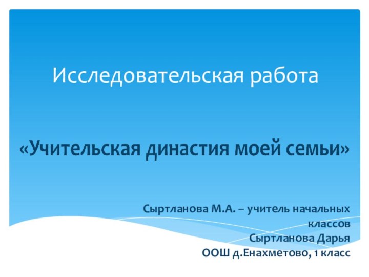 Исследовательская работаСыртланова М.А. – учитель начальных классовСыртланова ДарьяООШ д.Енахметово, 1 класс