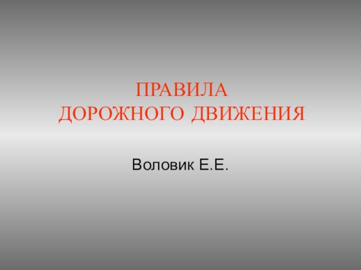 ПРАВИЛА  ДОРОЖНОГО ДВИЖЕНИЯВоловик Е.Е.