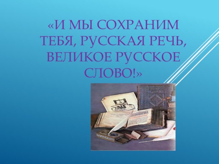 «И мы сохраним тебя, русская речь, великое русское  слово!»