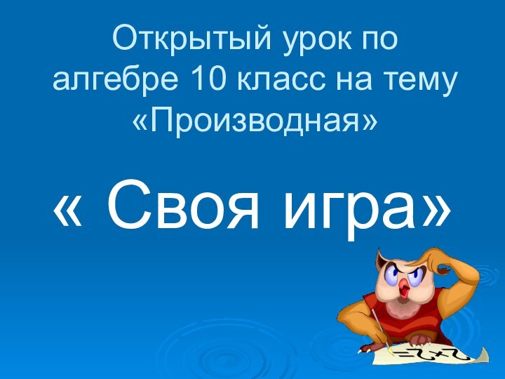 Открытый урок по алгебре 10 класс на тему «Производная»« Своя игра»