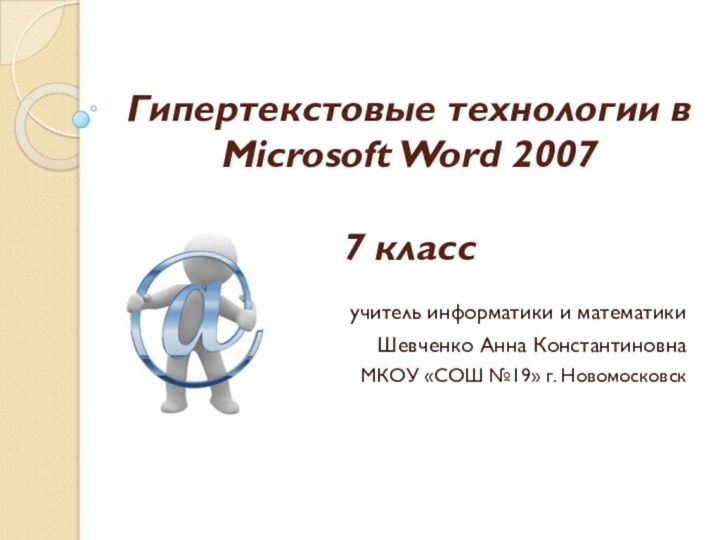 Гипертекстовые технологии в Microsoft Word 2007  7 классучитель информатики и математикиШевченко