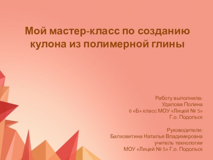 Мой мастер-класс по созданию кулона из полимерной глиныРаботу выполнила:Удалова Полина6 «Б» класс