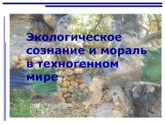 Презентация по технологии по теме Экологическое сознание и мораль в техногенном мире