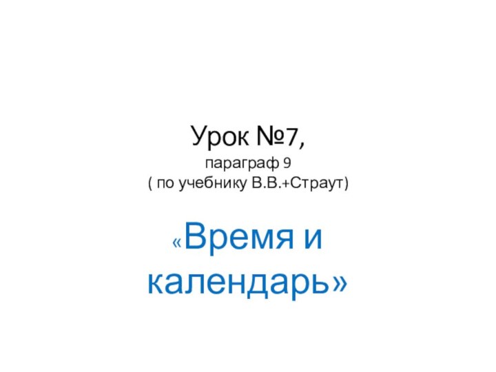 Урок №7, параграф 9  ( по учебнику В.В.+Страут)«Время и календарь»