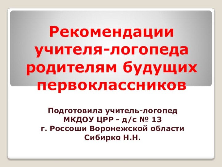 Рекомендации учителя-логопеда родителям будущих первоклассниковПодготовила учитель-логопед МКДОУ ЦРР - д/с № 13г.