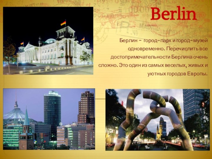 BerlinБерлин - город-парк и город-музей одновременно. Перечислить все достопримечательности Берлина очень сложно.