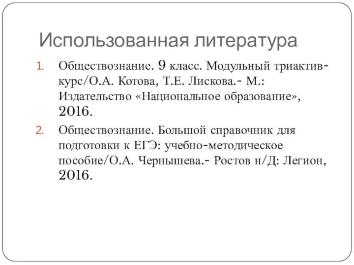 Использованная литератураОбществознание. 9 класс. Модульный триактив-курс/О.А. Котова, Т.Е. Лискова.- М.: Издательство «Национальное