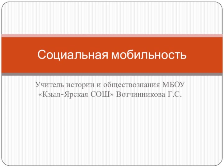 Учитель истории и обществознания МБОУ «Кзыл-Ярская СОШ» Вотчинникова Г.С.Социальная мобильность